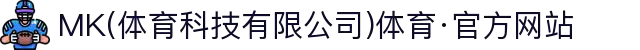MK(体育科技有限公司)体育·官方网站