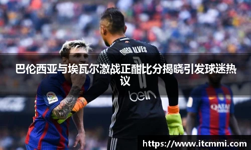 巴伦西亚与埃瓦尔激战正酣比分揭晓引发球迷热议