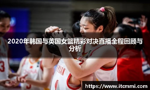 2020年韩国与英国女篮精彩对决直播全程回顾与分析