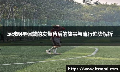 足球明星佩戴的发带背后的故事与流行趋势解析